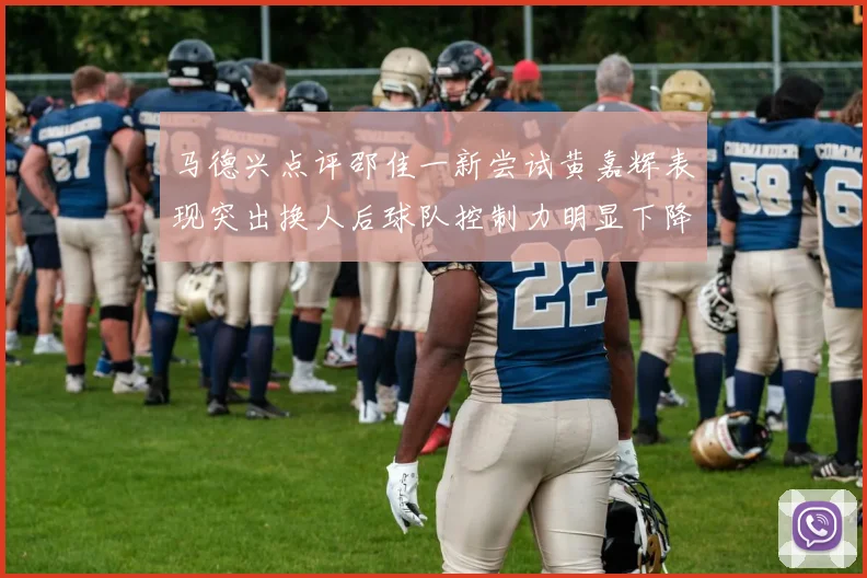 马德兴点评邵佳一新尝试黄嘉辉表现突出换人后球队控制力明显下降