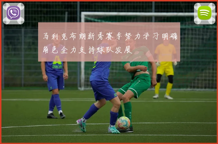 马利克布朗新秀赛季努力学习明确角色全力支持球队发展
