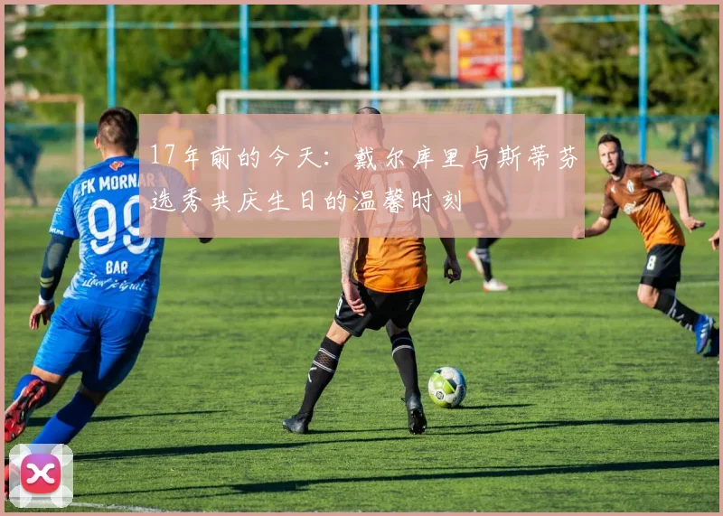 17年前的今天：戴尔库里与斯蒂芬选秀共庆生日的温馨时刻