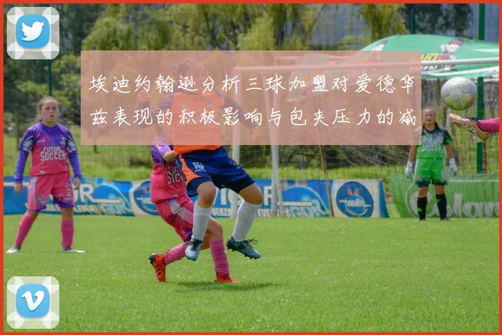 埃迪约翰逊分析三球加盟对爱德华兹表现的积极影响与包夹压力的减轻