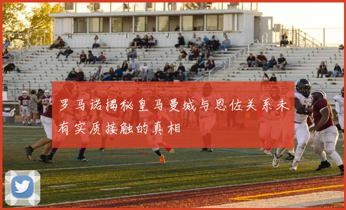 罗马诺揭秘皇马曼城与恩佐关系未有实质接触的真相
