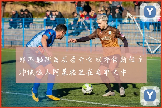 那不勒斯高层召开会议评估新任主帅候选人阿莱格里在名单之中